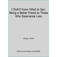 thumbnail image 1 of Pre-Owned I Didn't Know What to Say: Being a Better Friend to Those Who Experience Loss (Paperback) 0692478809 9780692478806, 1 of 1