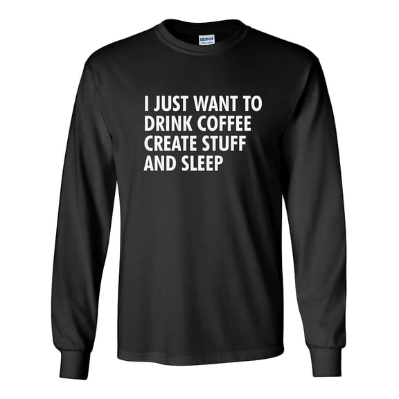 I Just Want to Drink Coffee, Create Stuff, and Sleep Adult Long Sleeve T-shirt