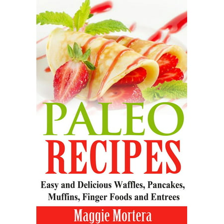 Paleo Recipes Easy and Delicious Waffles, Pancakes, Muffins, Finger Foods and Entrees. -