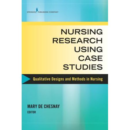 Nursing Research Using Case Studies : Qualitative Designs and Methods in