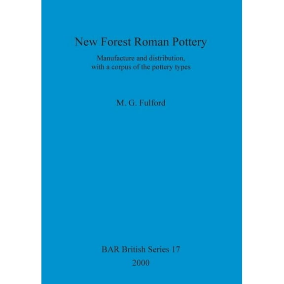 BAR British: New Forest Roman Pottery: Manufacture and distribution, with a corpus of the pottery types (Paperback)