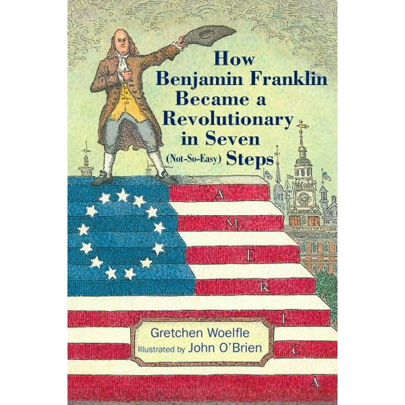 How Benjamin Franklin Became a Revolutionary in Seven (Not-So-Easy) Steps (Hardcover)