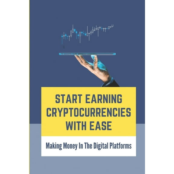 Start Earning Cryptocurrencies With Ease: Making Money In The Digital Platforms: Mining Bitcoins (Paperback)
