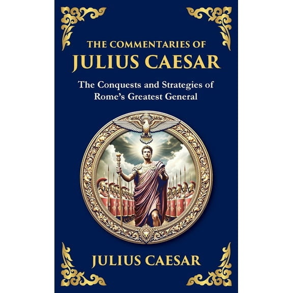 The Commentaries of Julius Caesar: The Conquests and Strategies of Rome's Greatest General (Deluxe Hardbound Edition), (Hardcover)
