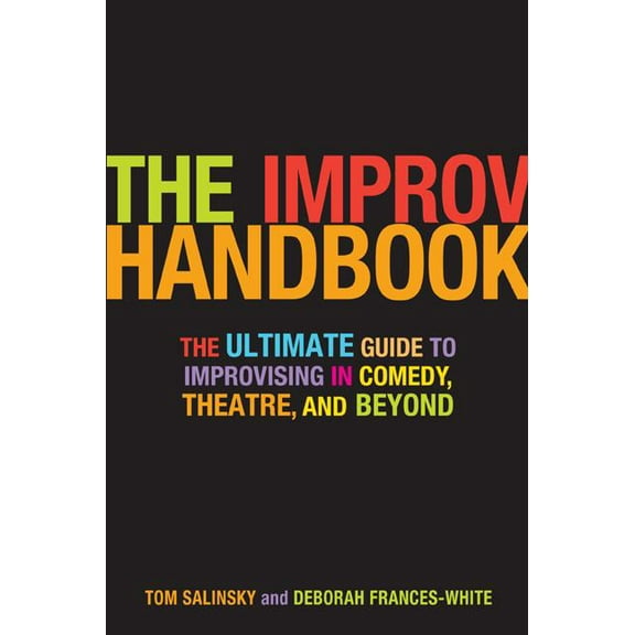The Improv Handbook: The Ultimate Guide to Improvising in Comedy, Theatre, and Beyond, (Paperback)
