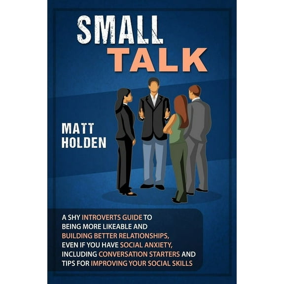 Small Talk: A Shy Introverts Guide to Being More Likeable and Building Better Relationships, Even If You Have Social Anx, (Paperback)