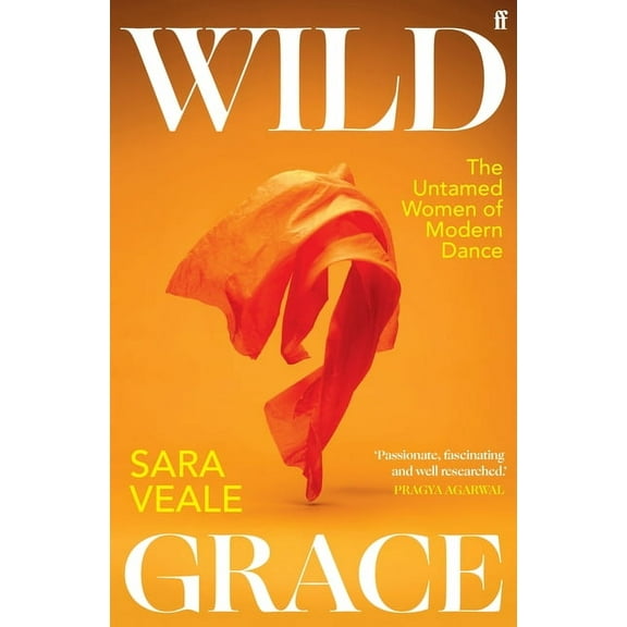 Wild Grace: The Untamed Women of Modern Dance, (Hardcover)