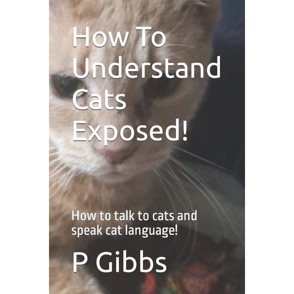 How To Understand Cats Exposed! : How to talk to cats and speak cat language! (Paperback)