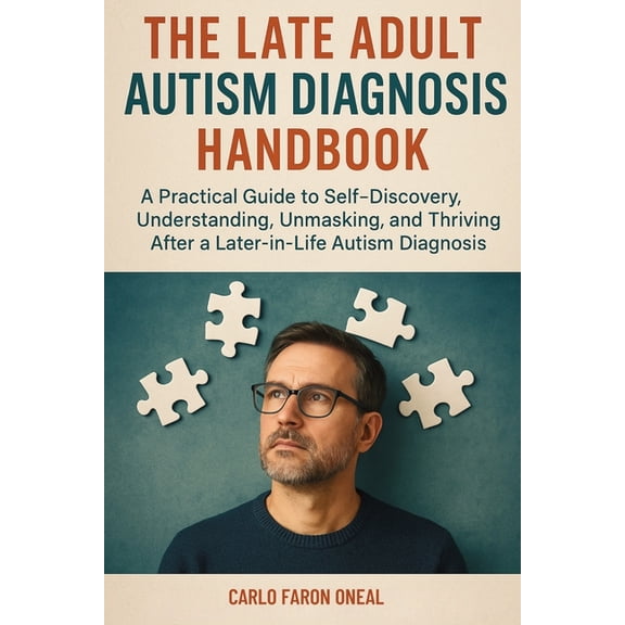 The Late Adult Autism Diagnosis Handbook: A Practical Guide to Self-Discovery, Understanding, Unmasking, and Thriving Af, (Paperback)