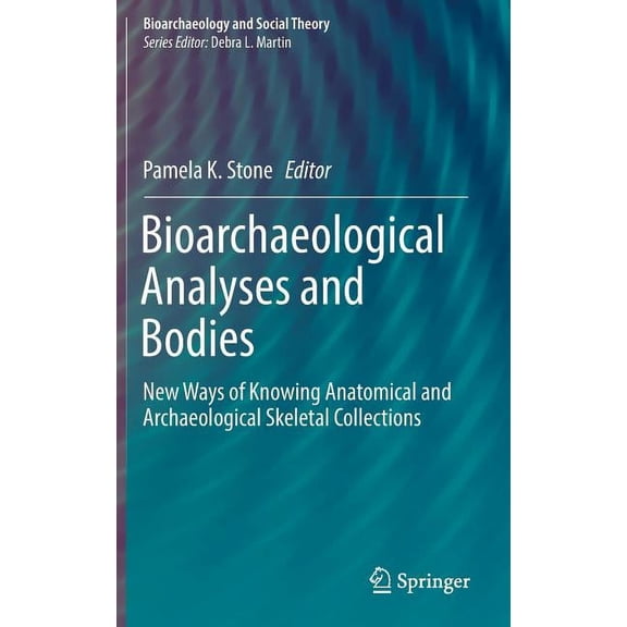 Bioarchaeology and Social Theory Bioarchaeological Analyses and Bodies: New Ways of Knowing Anatomical and Archaeological Skeletal Collections, (Hardcover)