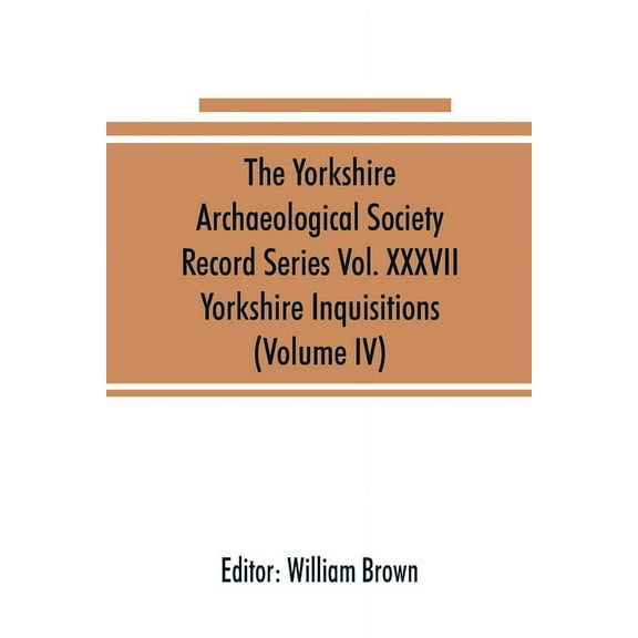 The Yorkshire Archaeological Society Record Series Vol. XXXVII: Yorkshire Inquisitions (Volume IV), (Paperback)