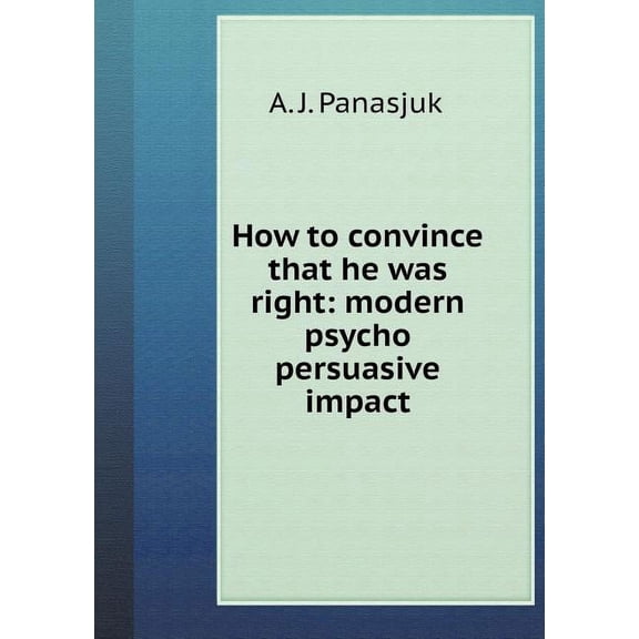 How to Convince the Right. Modern Psycho-Persuasive Influence (Paperback)