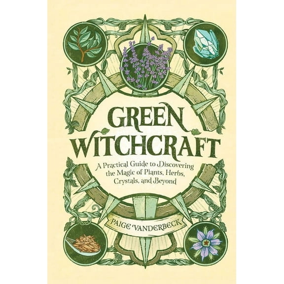 Green Witchcraft: A Practical Guide to Discovering the Magic of Plants, Herbs, Crystals, and Beyond, (Hardcover)