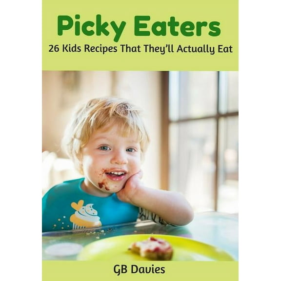Picky Eaters: 26 Kids Recipes That They'll Actually Eat (Paperback)