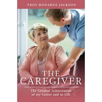 The Caregiver: The Greatest Achievement of my Career and in Life, (Paperback)