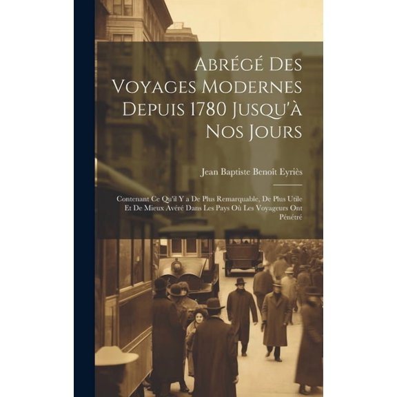 Abrégé Des Voyages Modernes Depuis 1780 Jusqu'à Nos Jours: Contenant Ce Qu'il Y a De Plus Remarquable, De Plus Utile Et De Mieux Avéré Dans Les Pays Où Les Voyageurs Ont Pénétré (Hardcover)