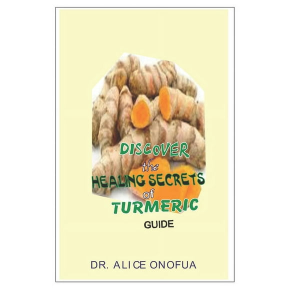 DISCOVER THE HEALING SECCRETS OF TURMERIC GUIDE Paperback 167350616X 9781673506167 DR ALICE ONOFUA