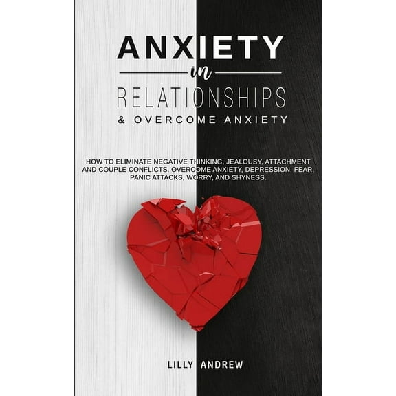 Anxiety in Relationships & Overcome Anxiety: How to Eliminate Negative Thinking, Jealousy, (Paperback) by Lilly Andrew