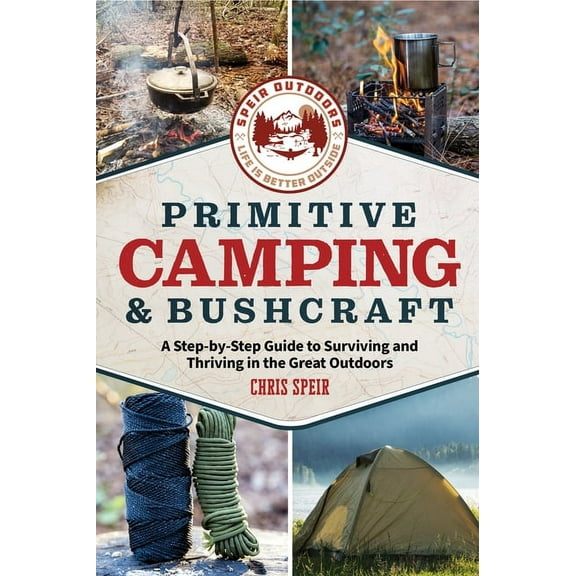Primitive Camping and Bushcraft (Speir Outdoors): A Step-By-Step Guide to Camping and Surviving in the Great Outdoors, (Paperback)