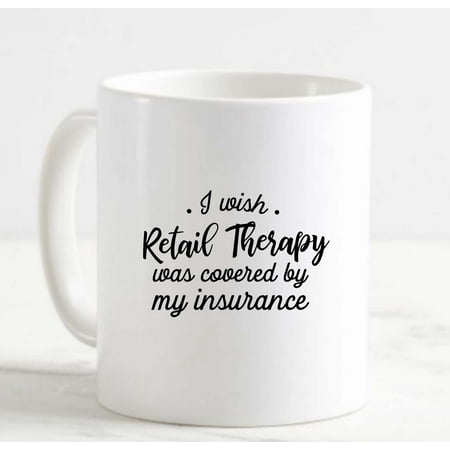 

Coffee Mug I Wish Retail Therapy Was Covered By My Insurance Funny Shopping White Cup Funny Gifts for work office him her