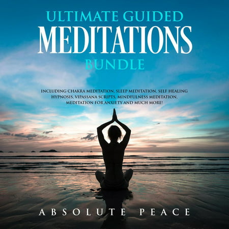 Ultimate Guided Meditations Bundle: Including Chakra Meditation, Sleep Meditation, Self Healing Hypnosis, Vipassana Scripts, Mindfulness Meditation, Meditation For Anxiety And Much More -