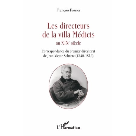 Les directeurs de la villa M&Atilde;&copy;dicis au XIXe si&Atilde;&uml;cle: Correspondance du premier directorat de Jean-Victor Schnetz (1840-184 (Paperback)