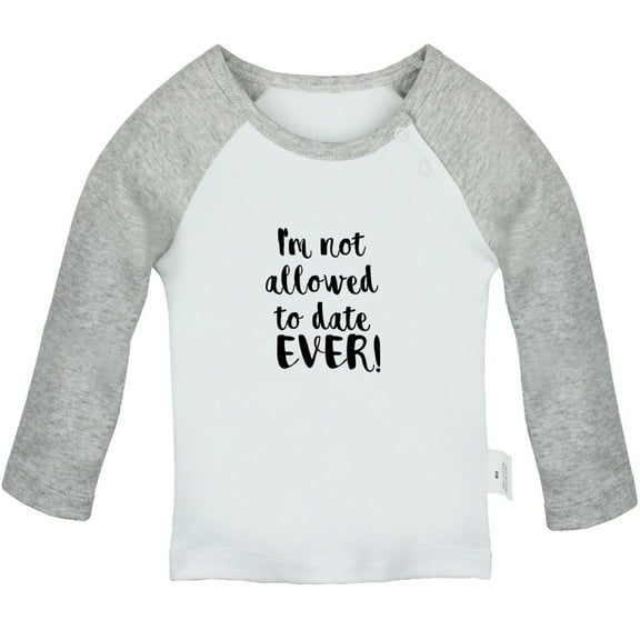 I'm Not Allowed to Date Ever Funny T shirt For Baby, Newborn Babies T-shirts, Infant Tops, 0-24M Kids Graphic Tees Clothing (Long Gray Raglan T-shirt, 0-6 Months)