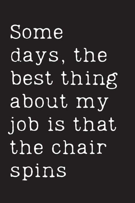 Some days, the best thing about my job is that the chair spins ...