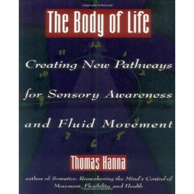 The Body of Life: Creating New Pathways for Sensory Awareness and Fluid Movement