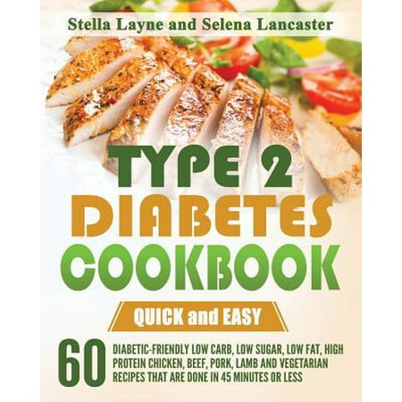 Type 2 Diabetes Cookbook : Quick and Easy - 60 Diabetic-Friendly Low Carb, Low Sugar, Low Fat, High Protein Chicken, Beef, Pork, Lamb and Vegetarian Recipes That Are Done in 45 Minutes or (Best Low Fat Chicken Recipes)