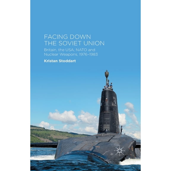 Facing Down the Soviet Union: Britain, the Usa, NATO and Nuclear Weapons, 1976-1983, (Paperback)