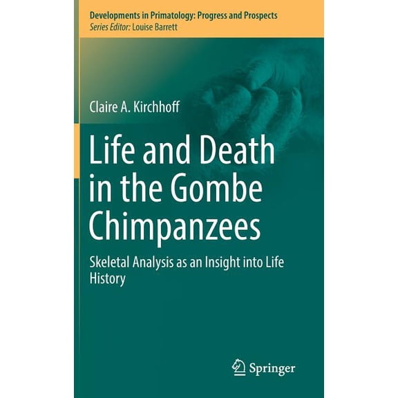 Developments in Primatology: Progress an Life and Death in the Gombe Chimpanzees: Skeletal Analysis as an Insight Into Life History, (Hardcover)