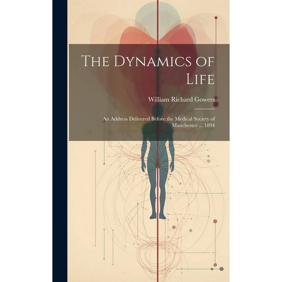 The Dynamics of Life : An Address Delivered Before the Medical Society of Manchester ... 1894 (Hardcover)
