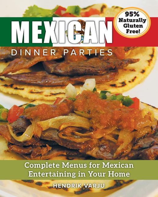 Mexican Dinner Parties Complete Menus for Mexican Entertaining in Your