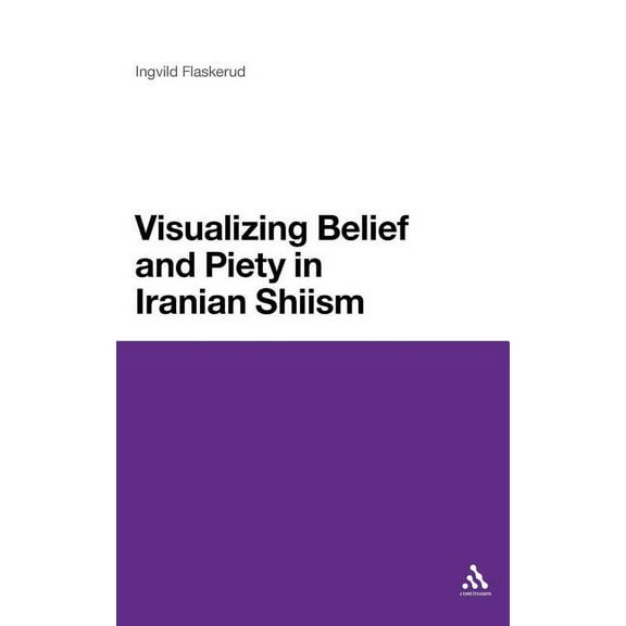 Visualizing Belief and Piety in Iranian Shiism, (Hardcover)