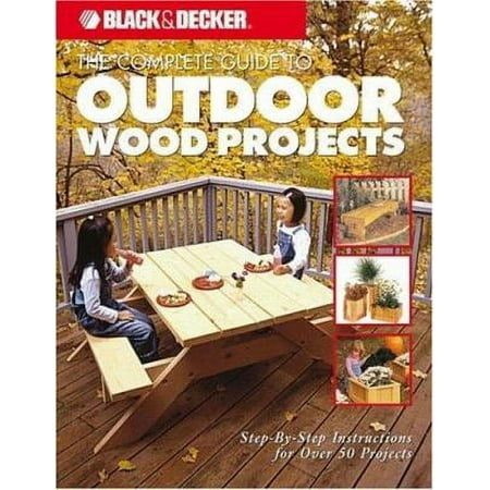 The Complete Guide to Outdoor Wood Projects: Step-by-Step Instuctions for Over 50 Projects (Black & Decker Complete Guide) [Paperback - Used]