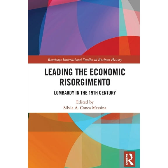 Routledge International Studies in Busin Leading the Economic Risorgimento: Lombardy in the 19th Century, (Paperback)
