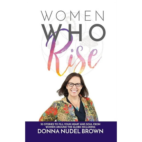 Women Who Rise- Donna Nudel Brown: 30 Stories To Fill Your Heart And Soul From Women Around The Globe Including, (Paperback)