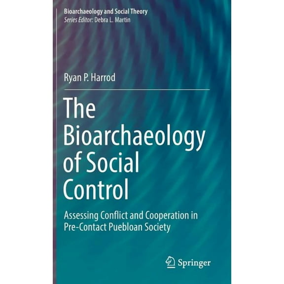 Bioarchaeology and Social Theory The Bioarchaeology of Social Control: Assessing Conflict and Cooperation in Pre-Contact Puebloan Society, (Hardcover)