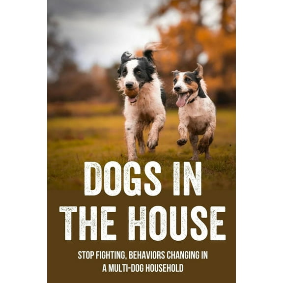 Dogs In The House: Stop Fighting, Behaviors Changing In A Multi-Dog Household: Proven And Useful Strategies For Dog Owners (Paperback)