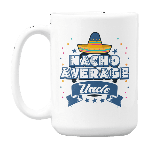 Nacho Average Uncle, Appreciation Quotes Coffee & Tea Gift Mug for Uncles (15oz)