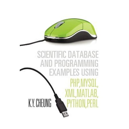 Scientific Database and Programming Examples Using PHP, MySQL, XML, MATLAB, Python, Perl : Using PHP, MySQL, XML, MATLAB, Python,