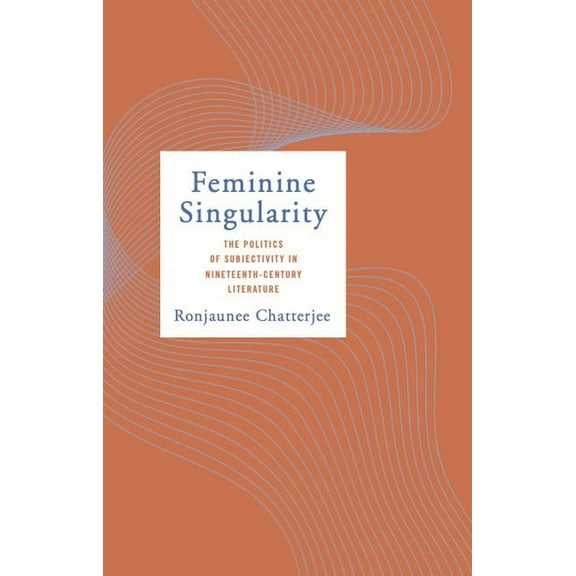 Feminine Singularity: The Politics of Subjectivity in Nineteenth-Century Literature (Hardcover)