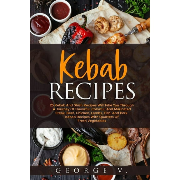 Kebab Recipes: 25 Kebab Recipes will take you through a journey of flavorful, colorful, and marinated steak, (Paperback)