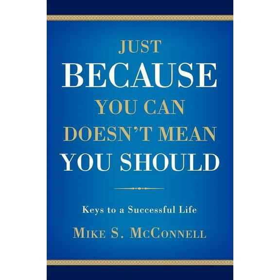 Just Because You Can Doesn't Mean You Should: Keys to a Successful Life, (Paperback)