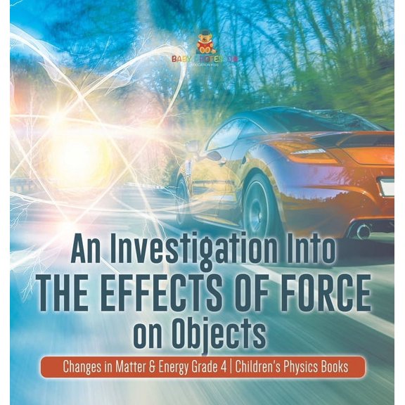 An Investigation Into the Effects of Force on Objects Changes in Matter & Energy Grade 4 Children's Physics Books, (Hardcover)