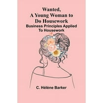 Wanted, a Young Woman to Do Housework: Business principles applied to housework, (Paperback)