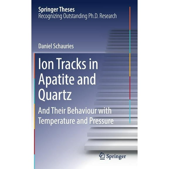 Springer Theses Ion Tracks in Apatite and Quartz: And Their Behaviour with Temperature and Pressure, (Hardcover)