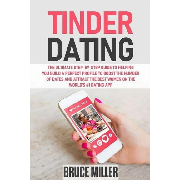 Tinder Dating: The ultimate step-by-step guide to helping you build a perfect profile to boost the number of dates and a, (Paperback)