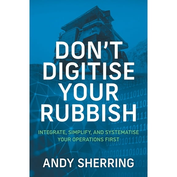 Don't Digitise Your Rubbish: Integrate, Simplify, and Systematise Your Operations First, (Paperback)